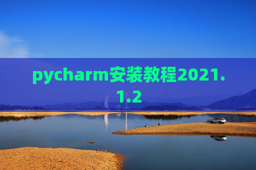pycharm安装教程2021.1.2 pycharm安装教程2021.1.2